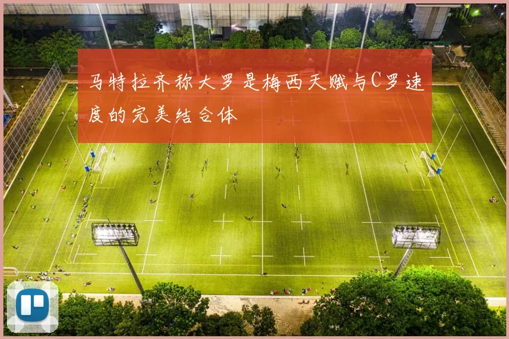 马特拉齐称大罗是梅西天赋与C罗速度的完美结合体