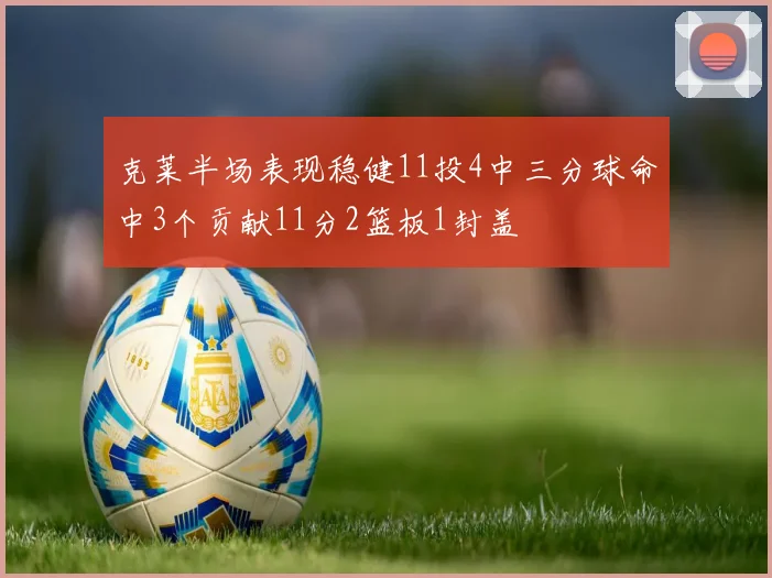 克莱半场表现稳健11投4中三分球命中3个贡献11分2篮板1封盖