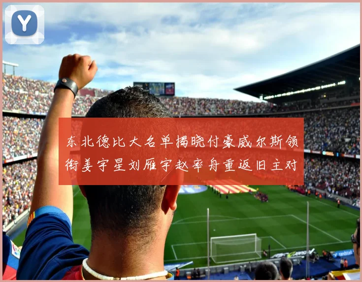 东北德比大名单揭晓付豪威尔斯领衔姜宇星刘雁宇赵率舟重返旧主对决
