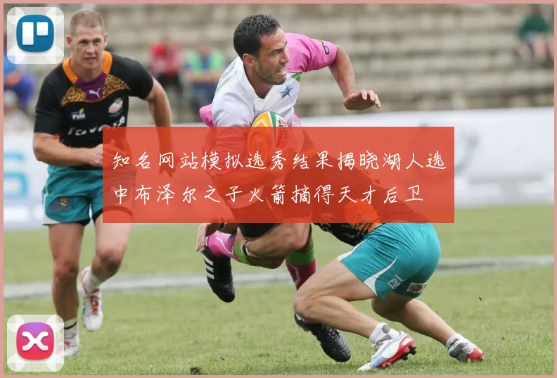 知名网站模拟选秀结果揭晓湖人选中布泽尔之子火箭摘得天才后卫