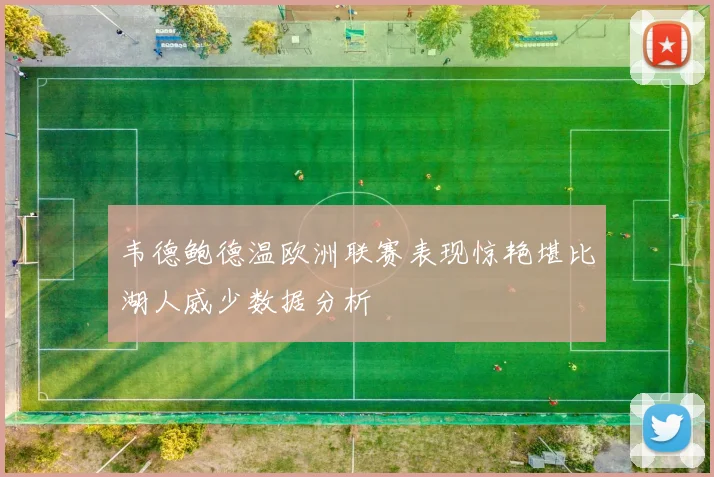 韦德鲍德温欧洲联赛表现惊艳堪比湖人威少数据分析
