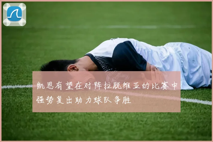凯恩有望在对阵拉脱维亚的比赛中强势复出助力球队争胜