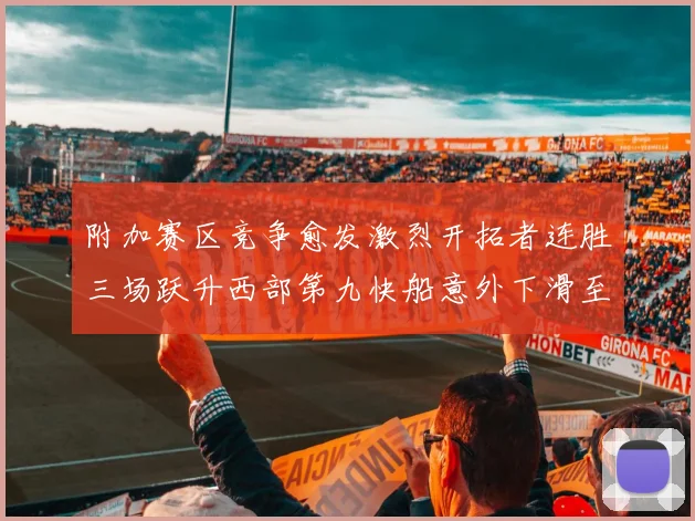 附加赛区竞争愈发激烈开拓者连胜三场跃升西部第九快船意外下滑至第十