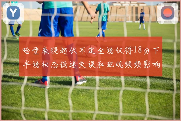 哈登表现起伏不定全场仅得18分下半场状态低迷失误和犯规频频影响球队表现