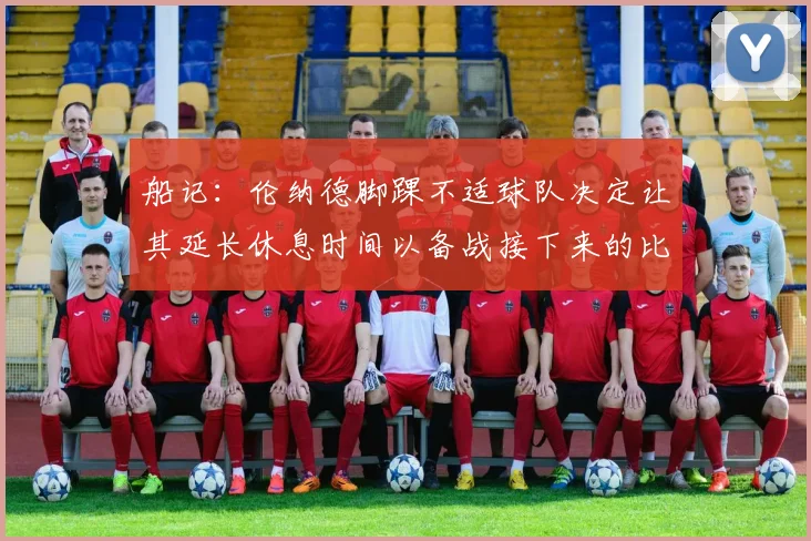 船记：伦纳德脚踝不适球队决定让其延长休息时间以备战接下来的比赛