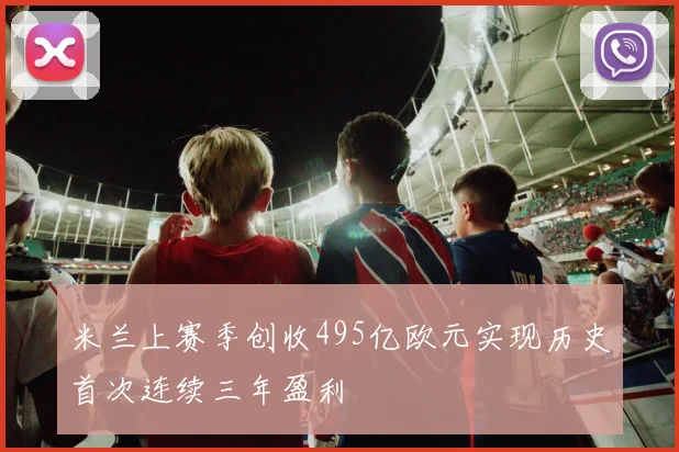 米兰上赛季创收495亿欧元实现历史首次连续三年盈利