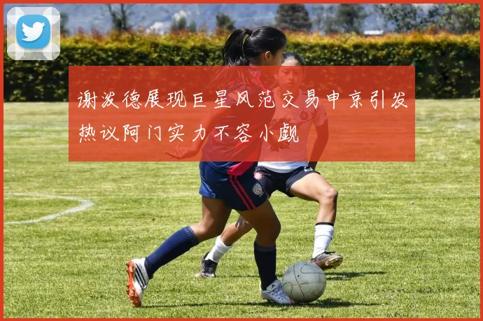 谢泼德展现巨星风范交易申京引发热议阿门实力不容小觑