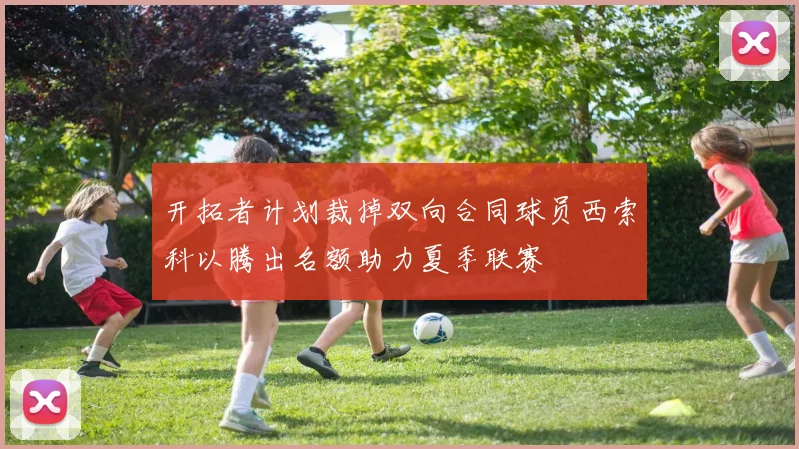 开拓者计划裁掉双向合同球员西索科以腾出名额助力夏季联赛