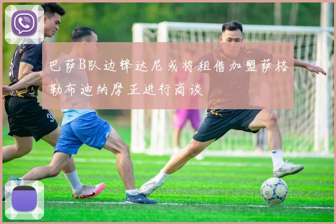 巴萨B队边锋达尼或将租借加盟萨格勒布迪纳摩正进行商谈